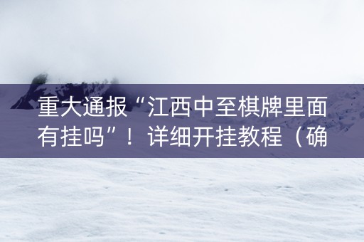 重大通报“江西中至棋牌里面有挂吗”！详细开挂教程（确实真的有挂)-知乎