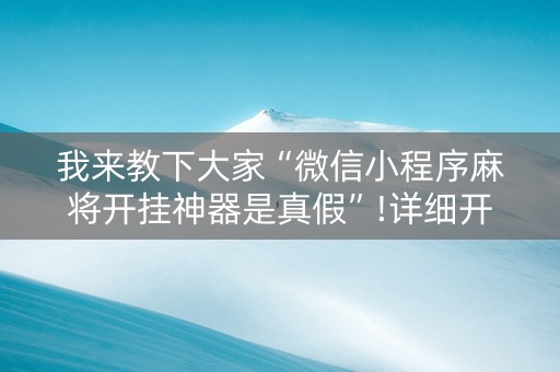 我来教下大家“微信小程序麻将开挂神器是真假”!详细开挂教程-知乎