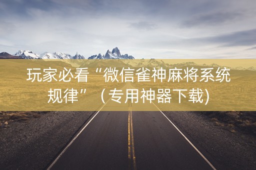 玩家必看“微信雀神麻将系统规律”（专用神器下载)