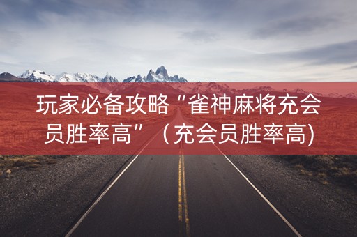 玩家必备攻略“雀神麻将充会员胜率高”（充会员胜率高)
