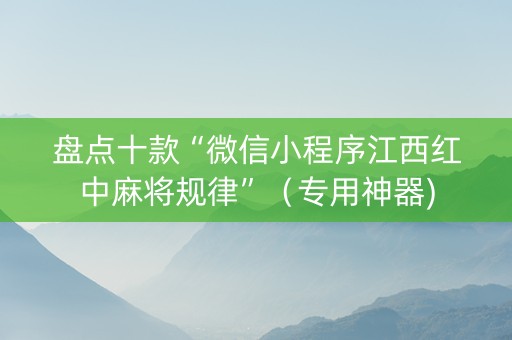 盘点十款“微信小程序江西红中麻将规律”（专用神器)
