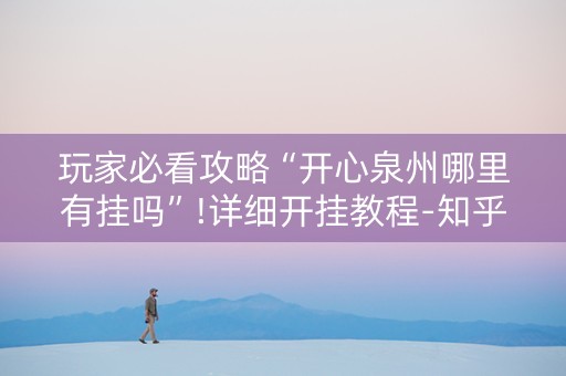 玩家必看攻略“开心泉州哪里有挂吗”!详细开挂教程-知乎