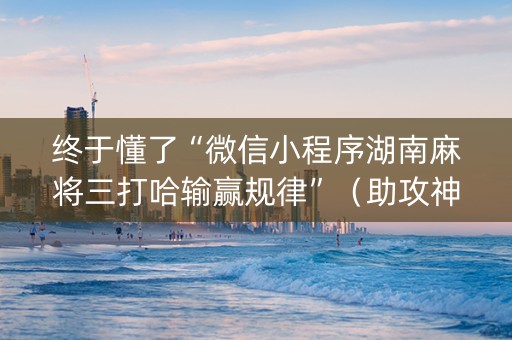 终于懂了“微信小程序湖南麻将三打哈输赢规律”（助攻神器)