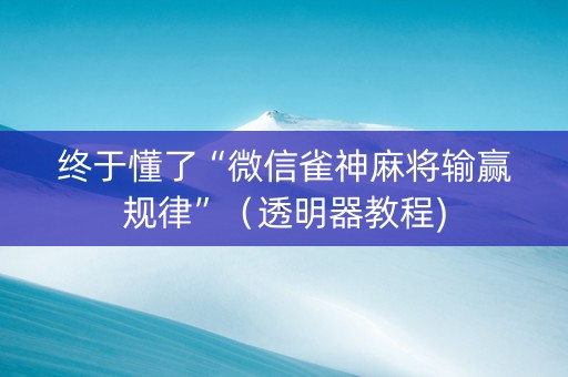 终于懂了“微信雀神麻将输赢规律”（透明器教程)