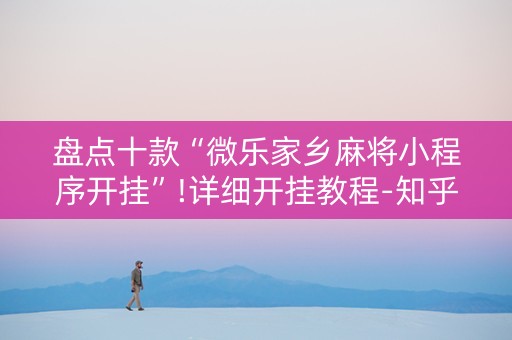盘点十款“微乐家乡麻将小程序开挂”!详细开挂教程-知乎
