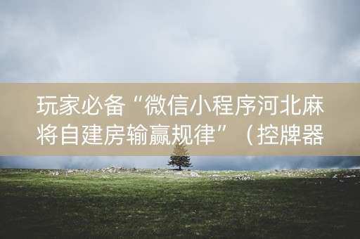 玩家必备“微信小程序河北麻将自建房输赢规律”（控牌器)
