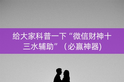 给大家科普一下“微信财神十三水辅助”（必赢神器)