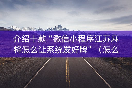 介绍十款“微信小程序江苏麻将怎么让系统发好牌”（怎么才会赢)
