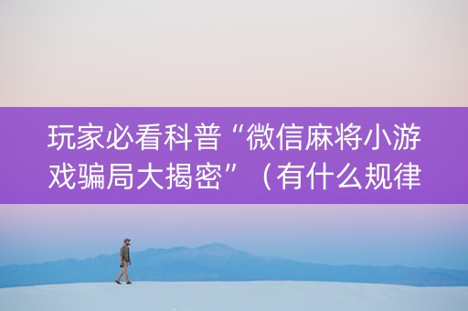 玩家必看科普“微信麻将小游戏骗局大揭密”（有什么规律)