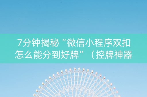 7分钟揭秘“微信小程序双扣怎么能分到好牌”（控牌神器)