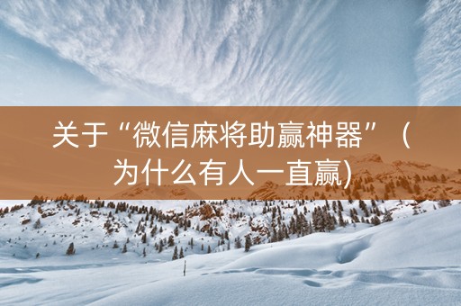 关于“微信麻将助赢神器”（为什么有人一直赢)