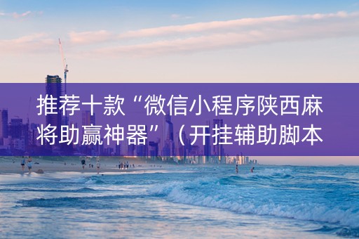 推荐十款“微信小程序陕西麻将助赢神器”（开挂辅助脚本)