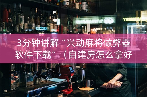 3分钟讲解“兴动麻将做弊器软件下载”（自建房怎么拿好牌)