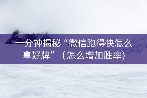 一分钟揭秘“微信跑得快怎么拿好牌”（怎么增加胜率)