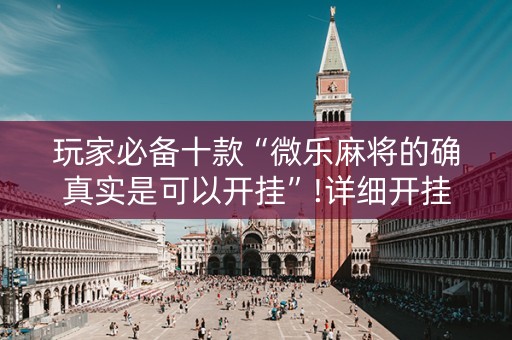 玩家必备十款“微乐麻将的确真实是可以开挂”!详细开挂教程-知乎