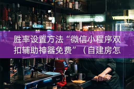 胜率设置方法“微信小程序双扣辅助神器免费”（自建房怎么拿好牌)