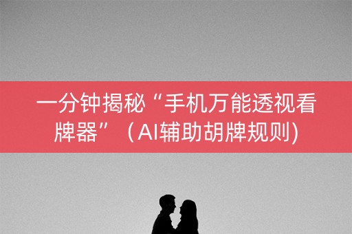 一分钟揭秘“手机万能透视看牌器”（AI辅助胡牌规则)