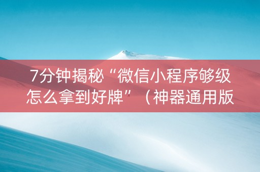 7分钟揭秘“微信小程序够级怎么拿到好牌”（神器通用版)