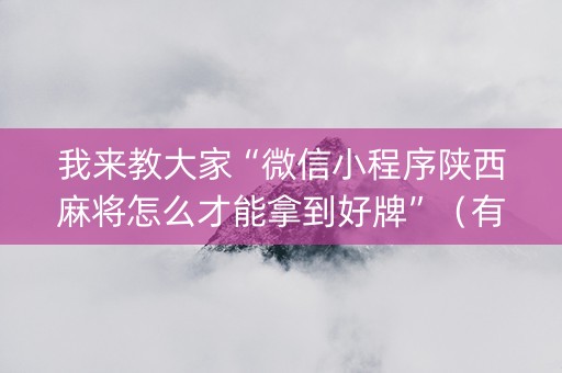 我来教大家“微信小程序陕西麻将怎么才能拿到好牌”（有什么诀窍)