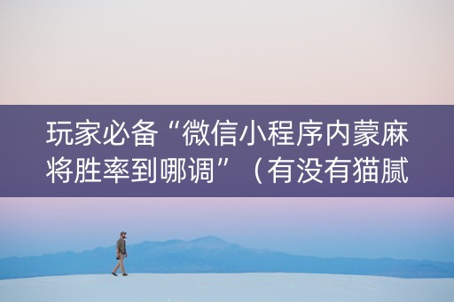 玩家必备“微信小程序内蒙麻将胜率到哪调”（有没有猫腻)