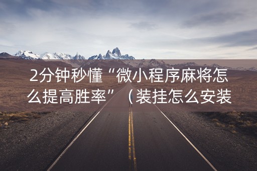 2分钟秒懂“微小程序麻将怎么提高胜率”（装挂怎么安装)
