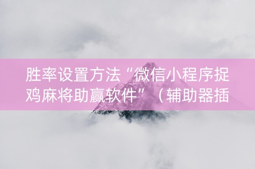 胜率设置方法“微信小程序捉鸡麻将助赢软件”（辅助器插件)