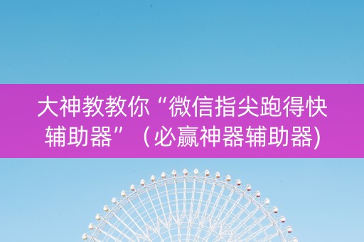 大神教教你“微信指尖跑得快辅助器”（必赢神器辅助器)