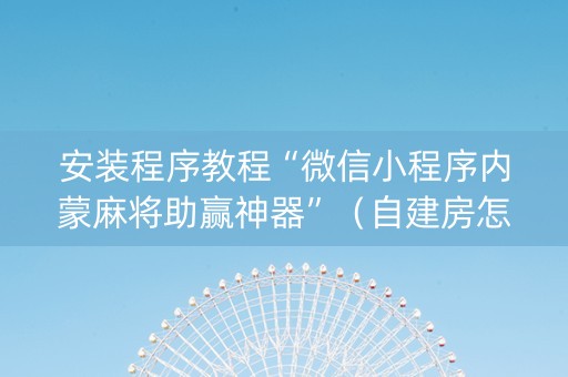 安装程序教程“微信小程序内蒙麻将助赢神器”（自建房怎么赢)