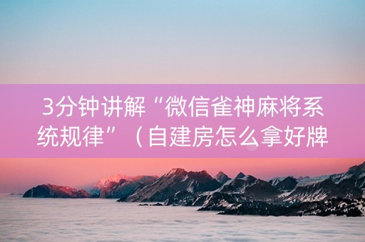 3分钟讲解“微信雀神麻将系统规律”（自建房怎么拿好牌)