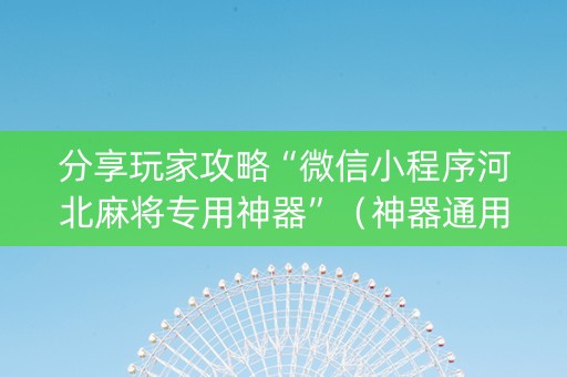 分享玩家攻略“微信小程序河北麻将专用神器”（神器通用版)