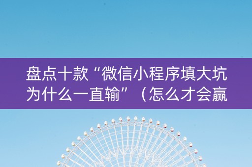 盘点十款“微信小程序填大坑为什么一直输”（怎么才会赢)