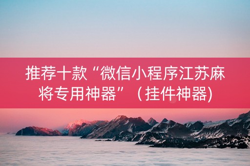 推荐十款“微信小程序江苏麻将专用神器”（挂件神器)