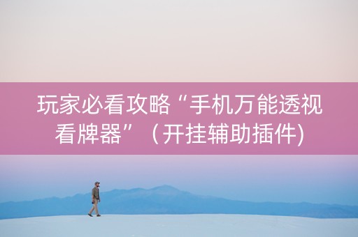 玩家必看攻略“手机万能透视看牌器”（开挂辅助插件)