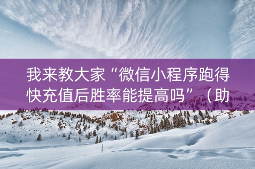 我来教大家“微信小程序跑得快充值后胜率能提高吗”（助攻神器)
