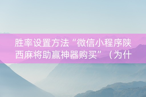 胜率设置方法“微信小程序陕西麻将助赢神器购买”（为什么有人一直赢)