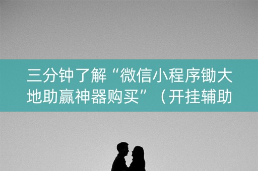 三分钟了解“微信小程序锄大地助赢神器购买”（开挂辅助插件)