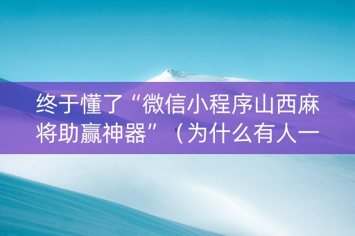 终于懂了“微信小程序山西麻将助赢神器”（为什么有人一直赢)