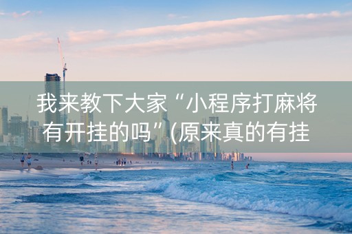 我来教下大家“小程序打麻将有开挂的吗”(原来真的有挂)-知乎