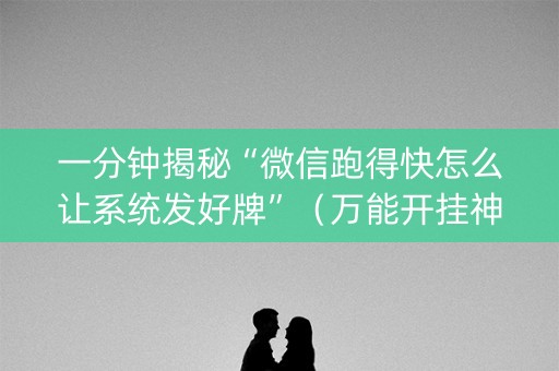 一分钟揭秘“微信跑得快怎么让系统发好牌”（万能开挂神器)