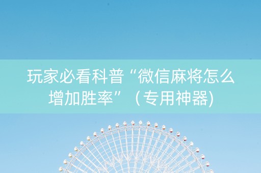 玩家必看科普“微信麻将怎么增加胜率”（专用神器)