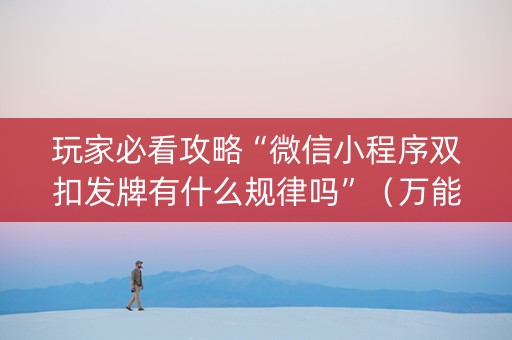 玩家必看攻略“微信小程序双扣发牌有什么规律吗”（万能开挂器)