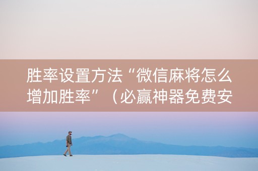 胜率设置方法“微信麻将怎么增加胜率”（必赢神器免费安装)