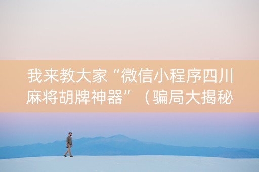 我来教大家“微信小程序四川麻将胡牌神器”（骗局大揭秘)