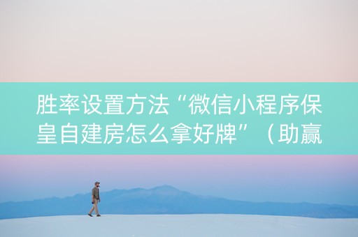 胜率设置方法“微信小程序保皇自建房怎么拿好牌”（助赢神器购买)