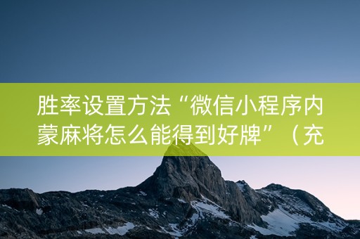 胜率设置方法“微信小程序内蒙麻将怎么能得到好牌”（充会员胜率高)