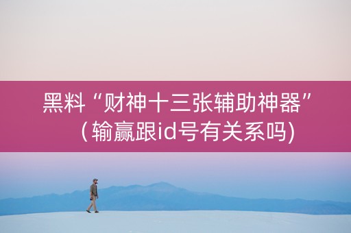 黑料“财神十三张辅助神器”（输赢跟id号有关系吗)
