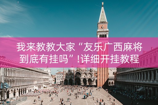 我来教教大家“友乐广西麻将到底有挂吗”!详细开挂教程-知乎