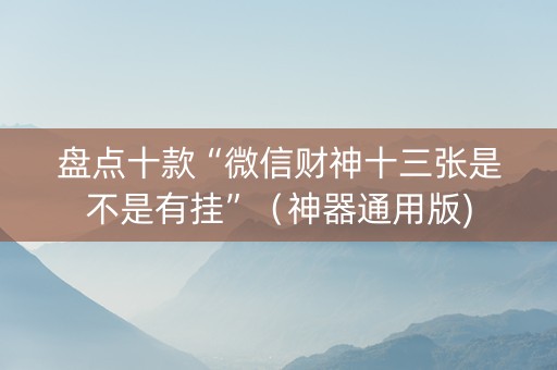 盘点十款“微信财神十三张是不是有挂”（神器通用版)