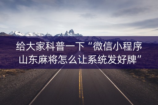 给大家科普一下“微信小程序山东麻将怎么让系统发好牌”（输赢有什么规律)