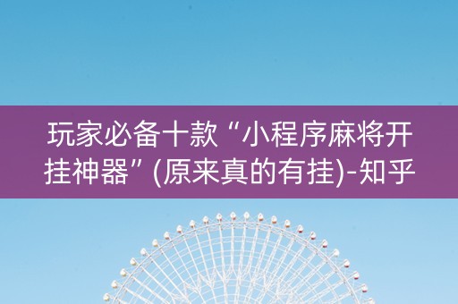 玩家必备十款“小程序麻将开挂神器”(原来真的有挂)-知乎